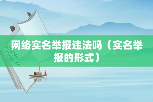 网络实名举报违法吗（实名举报的形式）