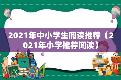 2021年中小学生阅读推荐（2021年小学推荐阅读）