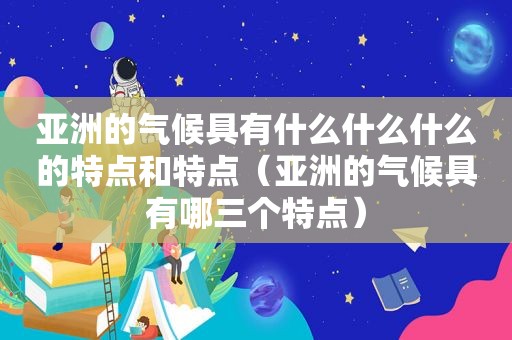 亚洲的气候具有什么什么什么的特点和特点（亚洲的气候具有哪三个特点）