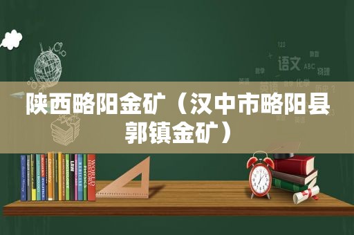 陕西略阳金矿（汉中市略阳县郭镇金矿）