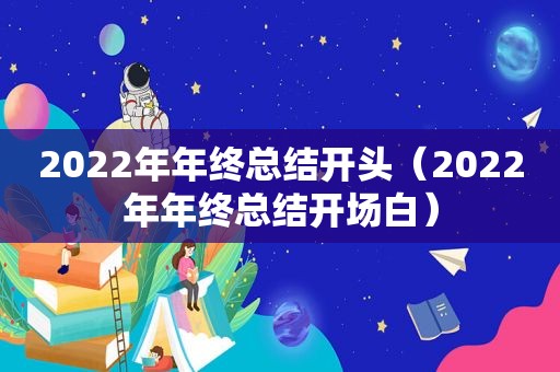 2022年年终总结开头（2022年年终总结开场白）