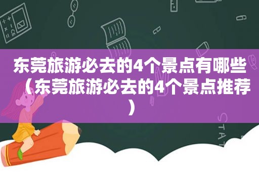 东莞旅游必去的4个景点有哪些（东莞旅游必去的4个景点推荐）