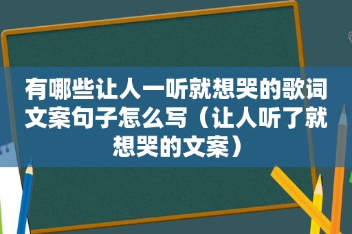 有哪些让人一听就想哭的歌词文案句子怎么写（让人听了就想哭的文案）