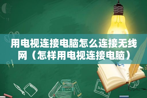 用电视连接电脑怎么连接无线网（怎样用电视连接电脑）