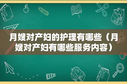 月嫂对产妇的护理有哪些（月嫂对产妇有哪些服务内容）