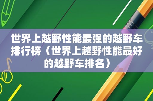 世界上越野性能最强的越野车排行榜（世界上越野性能最好的越野车排名）