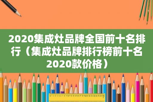 2020集成灶品牌全国前十名排行（集成灶品牌排行榜前十名2020款价格）