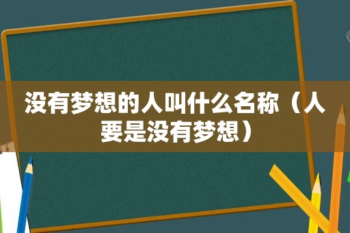 没有梦想的人叫什么名称（人要是没有梦想）