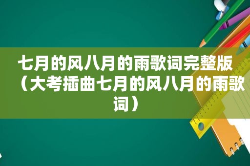 七月的风八月的雨歌词完整版（大考插曲七月的风八月的雨歌词）