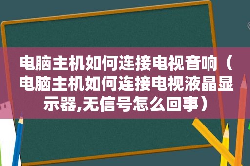 电脑主机如何连接电视音响（电脑主机如何连接电视液晶显示器,无信号怎么回事）