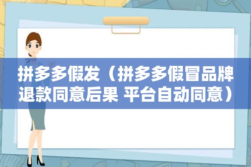 拼多多假发（拼多多假冒品牌退款同意后果 平台自动同意）