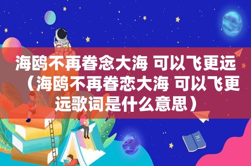 海鸥不再眷念大海 可以飞更远（海鸥不再眷恋大海 可以飞更远歌词是什么意思）