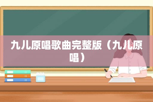 九儿原唱歌曲完整版（九儿原唱）