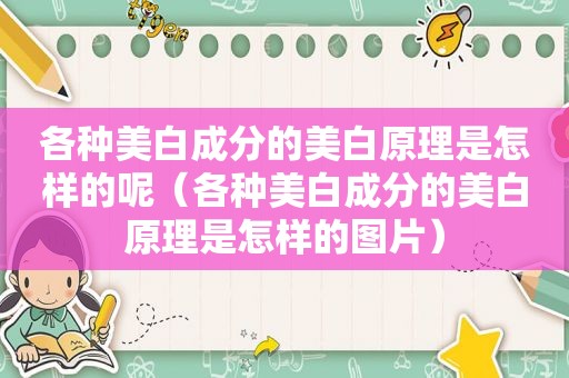 各种美白成分的美白原理是怎样的呢（各种美白成分的美白原理是怎样的图片）