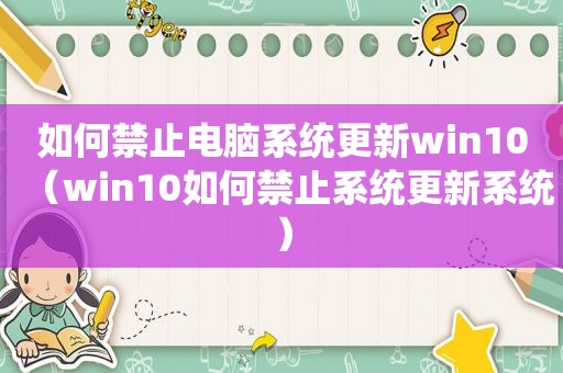 如何禁止电脑系统更新win10（win10如何禁止系统更新系统）