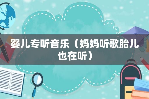 婴儿专听音乐（妈妈听歌胎儿也在听）