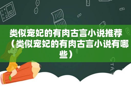 类似宠妃的有肉古言小说推荐（类似宠妃的有肉古言小说有哪些）