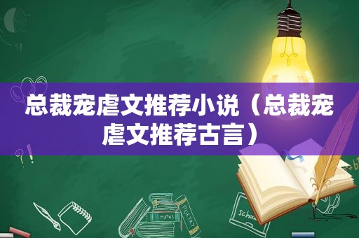 总裁宠虐文推荐小说（总裁宠虐文推荐古言）