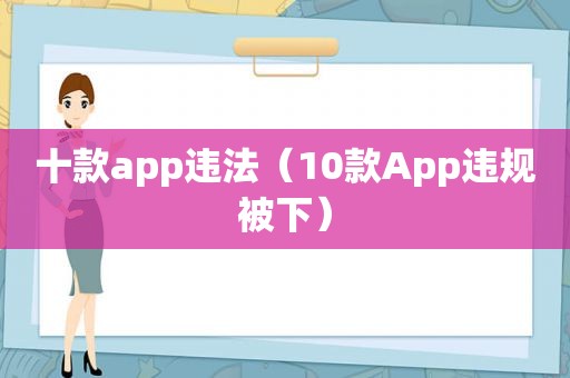 十款app违法（10款App违规被下）