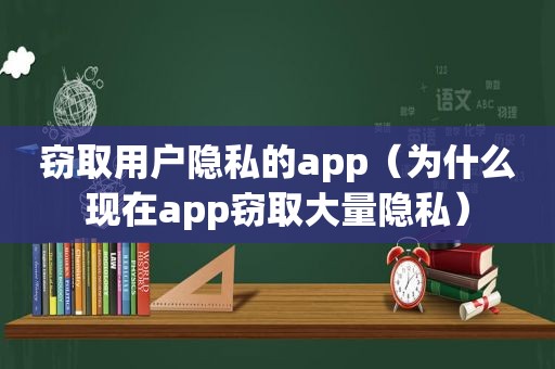 窃取用户隐私的app（为什么现在app窃取大量隐私）