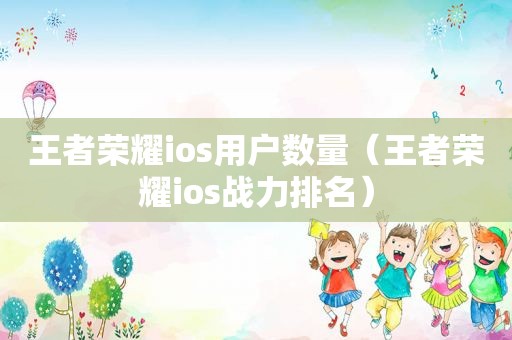 王者荣耀ios用户数量（王者荣耀ios战力排名）