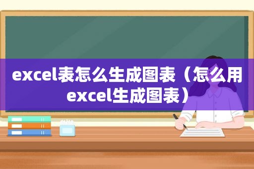 excel表怎么生成图表（怎么用excel生成图表）