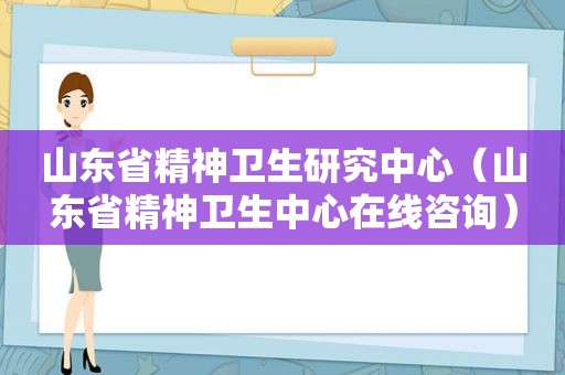 山东省精神卫生研究中心（山东省精神卫生中心在线咨询）