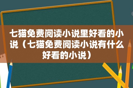 七猫免费阅读小说里好看的小说（七猫免费阅读小说有什么好看的小说）