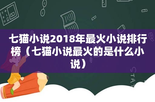 七猫小说2018年最火小说排行榜（七猫小说最火的是什么小说）