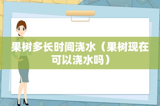 果树多长时间浇水（果树现在可以浇水吗）