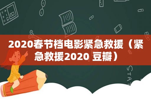 2020春节档电影紧急救援（紧急救援2020 豆瓣）