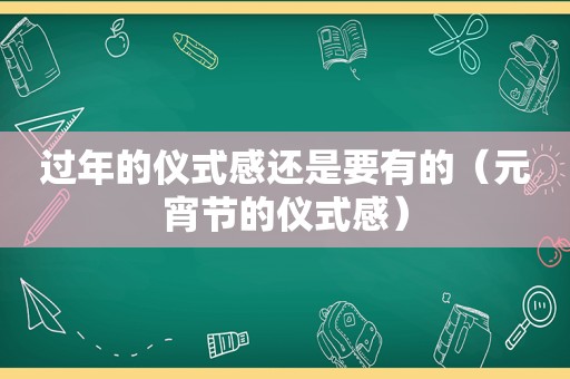 过年的仪式感还是要有的（元宵节的仪式感）