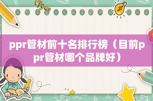 ppr管材前十名排行榜（目前ppr管材哪个品牌好）