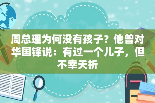 周总理为何没有孩子？他曾对 *** 锋说：有过一个儿子，但不幸夭折