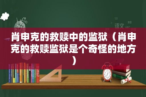 肖申克的救赎中的监狱（肖申克的救赎监狱是个奇怪的地方）