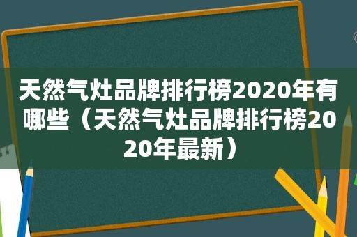 天然气灶品牌排行榜2020年有哪些（天然气灶品牌排行榜2020年最新）