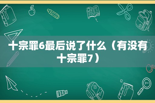 十宗罪6最后说了什么（有没有十宗罪7）