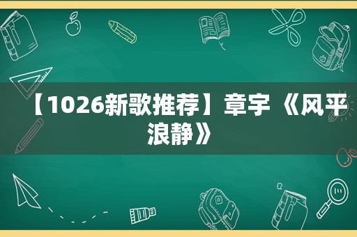 【1026新歌推荐】章宇 《风平浪静》