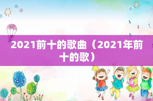 2021前十的歌曲（2021年前十的歌）