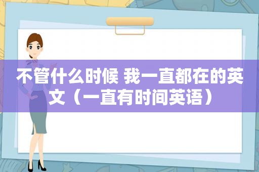 不管什么时候 我一直都在的英文（一直有时间英语）