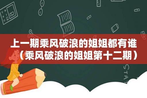 上一期乘风破浪的姐姐都有谁（乘风破浪的姐姐第十二期）