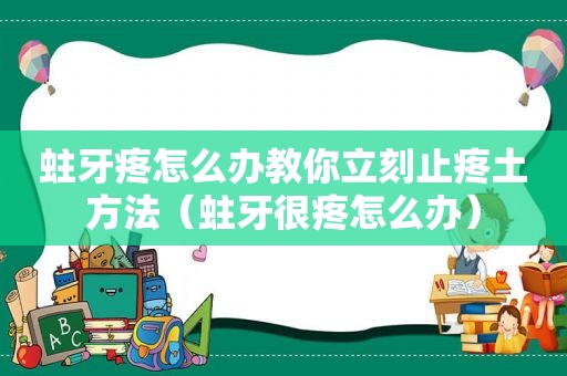 蛀牙疼怎么办教你立刻止疼土方法（蛀牙很疼怎么办）