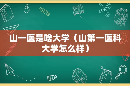 山一医是啥大学（山第一医科大学怎么样）