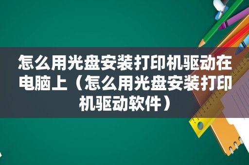 怎么用光盘安装打印机驱动在电脑上（怎么用光盘安装打印机驱动软件）