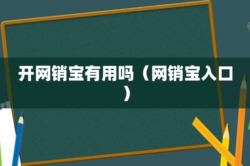 开网销宝有用吗（网销宝入口）