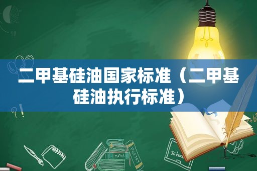 二甲基硅油国家标准（二甲基硅油执行标准）