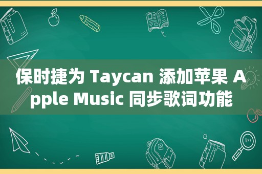 保时捷为 Taycan 添加苹果 Apple Music 同步歌词功能