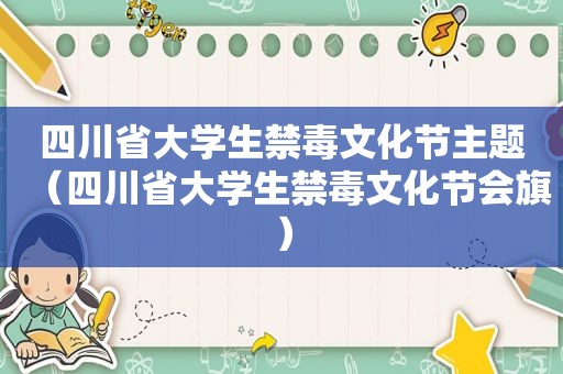 四川省大学生禁毒文化节主题（四川省大学生禁毒文化节会旗）