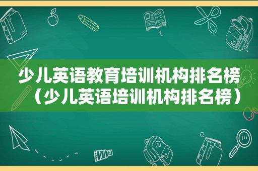 少儿英语教育培训机构排名榜（少儿英语培训机构排名榜）