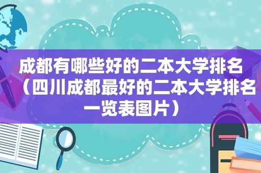 成都有哪些好的二本大学排名（四川成都最好的二本大学排名一览表图片）